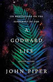 A Godward Life (120 Meditations on the Supremacy of God) by John Piper, 9781433596001
