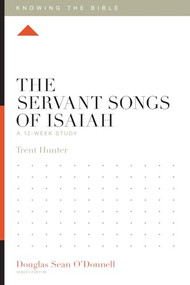 The Servant Songs of Isaiah (A 12-Week Study) by Trent Hunter, Douglas Sean O'Donnell, 9781433599927