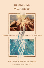 Biblical Worship (A Christ-Centered Practical Theology) by Matthew Westerholm, 9798874905675