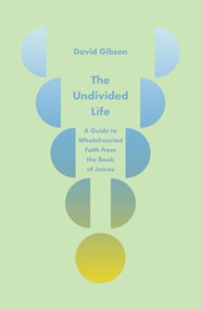 The Undivided Life (A Guide to Wholehearted Faith from the Book of James) by David Gibson, 9798874908249