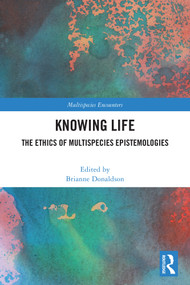 Knowing Life (The Ethics of Multispecies Epistemologies) by Brianne Donaldson, 9781032659978