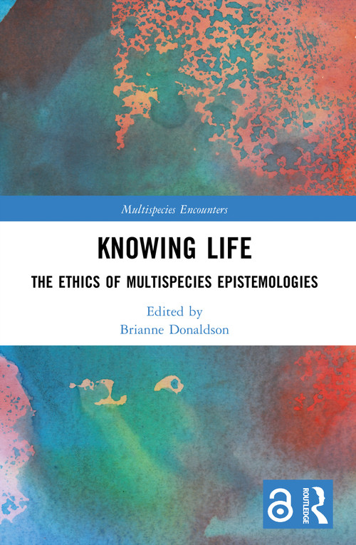 Knowing Life (The Ethics of Multispecies Epistemologies) by Brianne Donaldson, 9781032659978