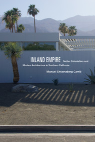 Inland Empire (Settler Colonialism and Modern Architecture in Southern California) by Manuel Shvartzberg Carrió, 9781478039273