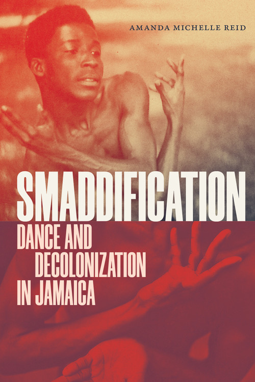 Smaddification (Dance and Decolonization in Jamaica) by Amanda Michelle Reid, 9781478039259