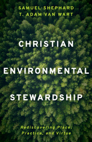 Christian Environmental Stewardship (Rediscovering Place, Practice, and Virtue) by Samuel Shephard, T. Adam Van Wart, 9780802885067