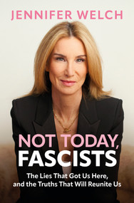 Not Today, Fascists (The Lies That Got Us Here, and the Truths That Will Reunite Us) by Jennifer Welch, 9781335003430