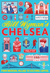 Bill Wyman's Chelsea (From Medieval Village to Cultural Capital) by Bill Wyman, 9781911397359