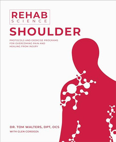 Rehab Science: Shoulder (Protocols and Exercise Programs for Overcoming Pain and Healing from Injury) by Tom Walters, Glen Cordoza, 9781628605198