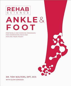 Rehab Science: Ankle and Foot (Protocols and Exercise Programs for Overcoming Pain and Healing from Injury) by Tom Walters, Glen Cordoza, 9781628605259