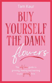 Buy Yourself the Damn Flowers (The self-love guide to growing, healing and learning to put yourself first) by Tam Kaur, 9781785121746
