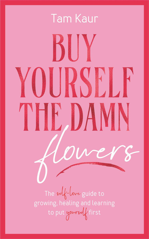 Buy Yourself the Damn Flowers (The self-love guide to growing, healing and learning to put yourself first) by Tam Kaur, 9781785121746