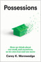 Possessions (How We Think about Our Stuff, and Ourselves, as We Own Less and Use More) by Carey K. Morewedge, 9798892792097
