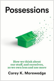 Possessions (How We Think about Our Stuff, and Ourselves, as We Own Less and Use More) by Carey K. Morewedge, 9798892792097