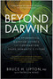 Beyond Darwin (How Epigenetics, Quantum Science, and Cooperation Shape Humanity's Future) by Bruce H. Lipton, Patricia King, 9781637749364