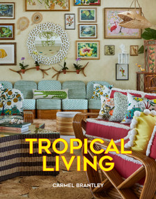 Tropical Living by Carmel Brantley, Meg Braff, Mimi McMakin, Celerie Kemble, Amanda Lindroth, Fernando Wong, Aerin Lauder, 9780865654853