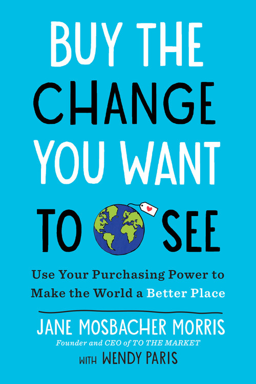 Buy the Change You Want to See (Use Your Purchasing Power to Make the World a Better Place) by Jane Mosbacher Morris, Wendy Paris, 9798217185924