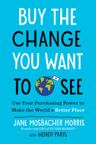 Buy the Change You Want to See (Use Your Purchasing Power to Make the World a Better Place) by Jane Mosbacher Morris, Wendy Paris, 9798217185924