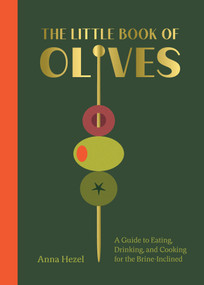 The Little Book of Olives (A Guide to Cooking, Eating, and Drinking for the Brine-Inclined) by Anna Hezel, 9781419784835