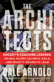 The Architects (Hockey's Coaching Legends on NHL Glory, Olympic Gold, and What It Means to Lead) by Dale Arnold, Dale Arnold, 9781637278598