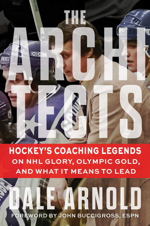 The Architects (Hockey's Coaching Legends on NHL Glory, Olympic Gold, and What It Means to Lead) by Dale Arnold, Dale Arnold, 9781637278598