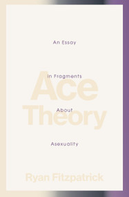 Ace Theory (An Essay in Fragments about Asexuality) by Ryan Fitzpatrick, 9781771669900