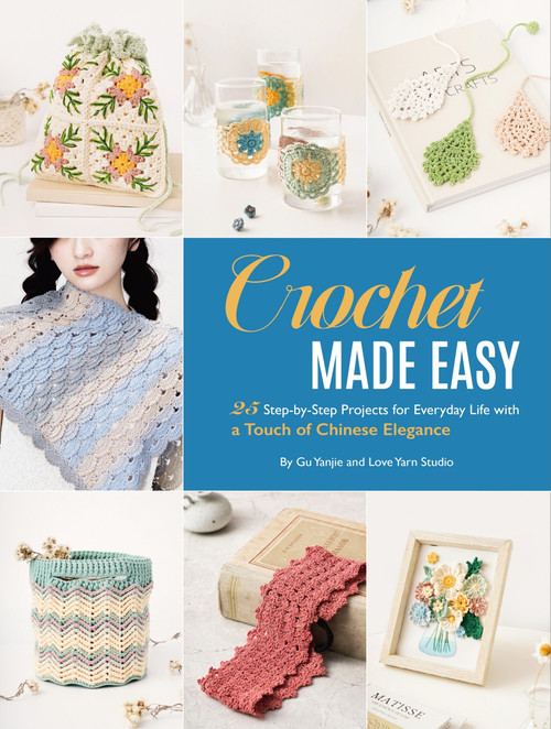 Crochet Made Easy (25 Step-by-Step Projects for Everyday Life with a Touch of Chinese Elegance) by Love Yarn Studio, Love Yarn Studio, Yanjie Gu, Yanjie Gu, 9781632880864
