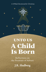 Unto Us a Child Is Born (Reflections on the Promises of Advent) by J.R. Hudberg, 9781640705272