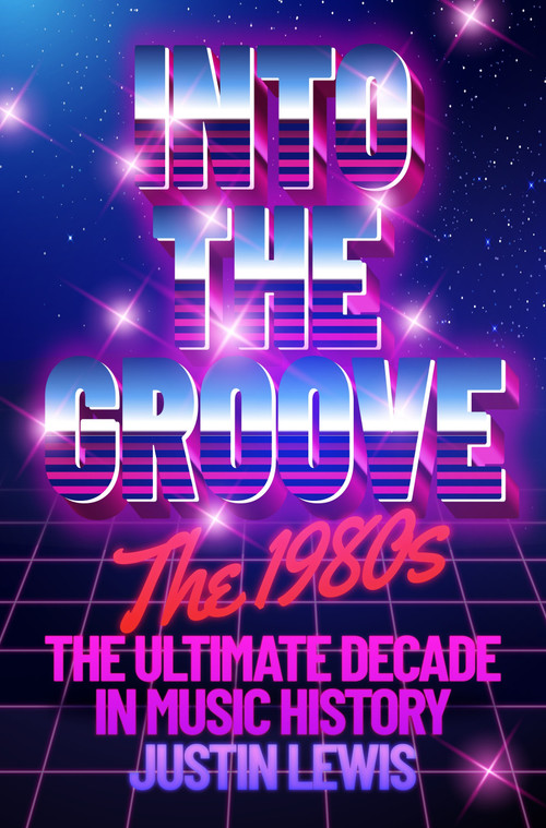 Into the Groove (The 1980s: The Ultimate Decade in Music History) by Justin Lewis, 9781783969135