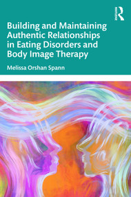 Building and Maintaining Authentic Relationships in Eating Disorders and Body Image Therapy by Melissa Orshan Spann, 9781041062844