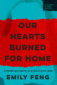 Our Hearts Burned for Home (Uyghur Militants in Syria's Civil War) by Emily Feng, 9781967190188