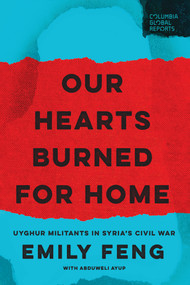 Our Hearts Burned for Home (Uyghur Militants in Syria's Civil War) by Emily Feng, 9781967190188