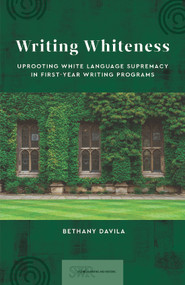 Writing Whiteness (Uprooting White Language Supremacy in First-Year Writing Programs) by Bethany Davila, 9780814103043