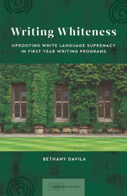 Writing Whiteness (Uprooting White Language Supremacy in First-Year Writing Programs) by Bethany Davila, 9780814103043