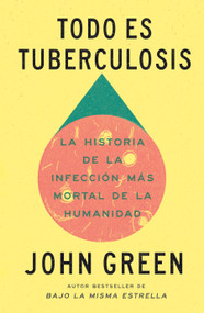 Todo es tuberculosis. La historia de la infección más mortal de la humanidad / Everything Is Tuberculosis (Spanish Edition) by John Green, 9786073871136