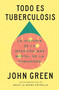 Todo es tuberculosis. La historia de la infección más mortal de la humanidad / Everything Is Tuberculosis (Spanish Edition) by John Green, 9786073871136