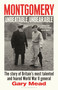 Montgomery: Unbeatable, Unbearable (The story of Britain's most talented and feared WW2 general) by Gary Mead, 9781408878583