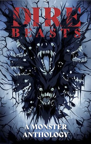 Dire Beasts by Justin Currie, Jonathan Ball, S. M. Beiko, Charlene Clark, Justin Currie, Tracey Currie, Francine Delgado, Scott A. Ford, Scott B. Henderson, Steven Kaul, George Michail, Lyndon Radchenka, Ito Salazar, Zach Schuster, ..., 9781990690273