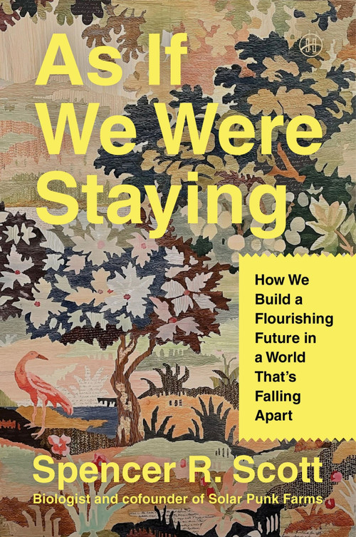 As If We Were Staying (How We Build a Flourishing Future in a World That's Falling Apart) by Spencer R. Scott, 9780063441187