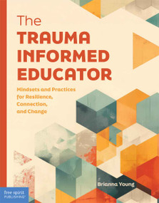 The Trauma-Informed Educator (Mindsets and Practices for Resilience, Connection, and Change) by Brianna Young, 9798330905119