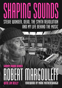 Shaping Sounds (Stevie Wonder, DEVO, The Synth Revolution, And My Life Behind The Music) by Robert Margouleff, Jim Reilly, Mark Mothersbaugh, 9781916829282