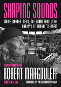 Shaping Sounds (Stevie Wonder, DEVO, The Synth Revolution, And My Life Behind The Music) by Robert Margouleff, Jim Reilly, Mark Mothersbaugh, 9781916829282