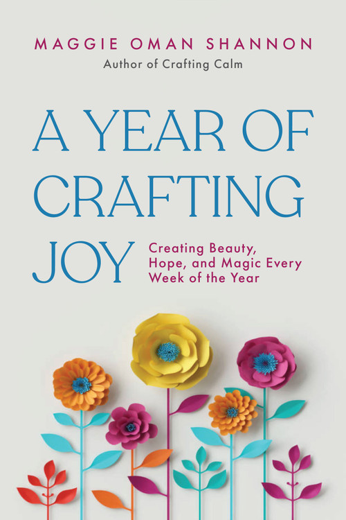 A Year of Crafting Joy (Creating Beauty, Hope, and Magic Every Week of the Year) by Maggie Oman Shannon, 9781963667653