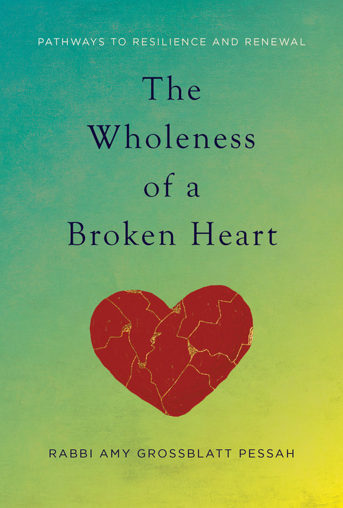 The Wholeness of a Broken Heart (Pathways to Resilience and Renewal) by Rabbi Amy Grossblatt Pessah, Rabbi Naomi Levy, 9781966608530