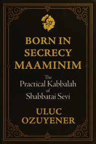 Born in Secrecy-Maaminim (The Practical Kabbalah of Shabbatai Sevi) by Uluc Ozuyener, 9781966608516