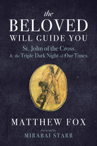 The Beloved Will Guide You (St. John of the Cross and the Triple Dark Night of Our Times) by Matthew Fox, Mirabai Starr, 9781966608615