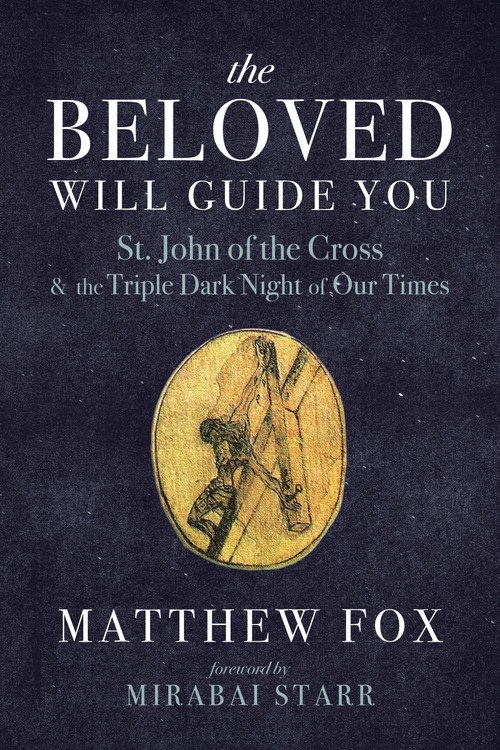 The Beloved Will Guide You (St. John of the Cross and the Triple Dark Night of Our Times) by Matthew Fox, Mirabai Starr, 9781966608615