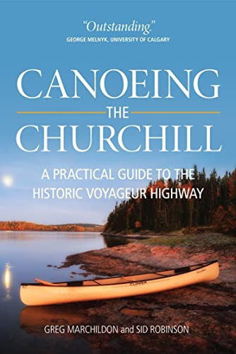 Canoeing the Churchill (A Practical Guide to the Historic Voyageur Highway) by Gregory P. Marchildon, Sid Robinson, 9780889771482
