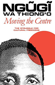 Moving the Centre (The Struggle for Cultural Freedoms) by Ngugi wa Thiong'o, 9780852555309