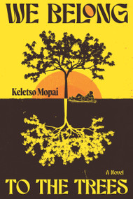 We Belong to the Trees (A Novel) by Keletso Mopai, 9781644215838