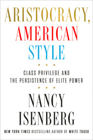 Aristocracy, American Style (Class Privilege and the Persistence of Elite Power) by Nancy Isenberg, 9780593494042